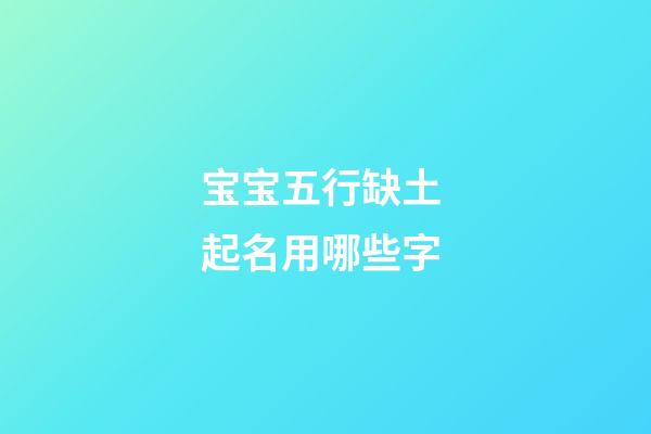宝宝五行缺土 起名用哪些字